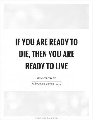 If you are ready to die, then you are ready to live Picture Quote #1