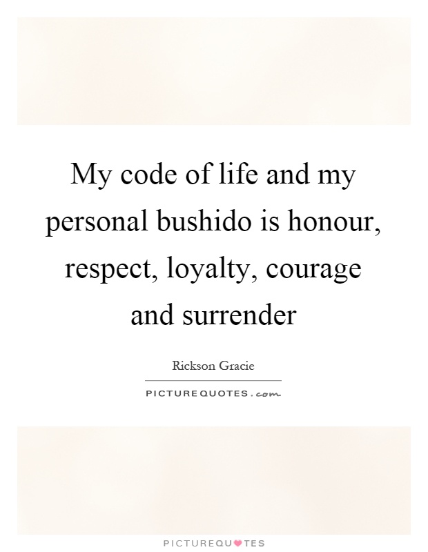 My code of life and my personal bushido is honour, respect, loyalty, courage and surrender Picture Quote #1