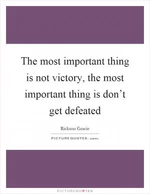 The most important thing is not victory, the most important thing is don’t get defeated Picture Quote #1