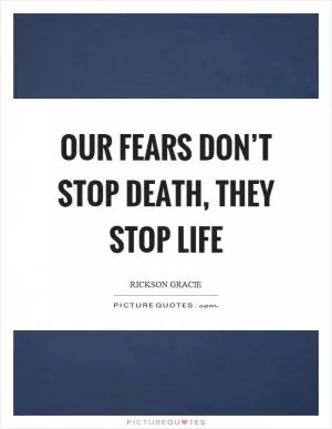 Our fears don’t stop death, they stop life Picture Quote #1