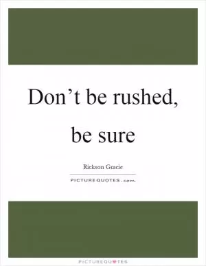 Don’t be rushed, be sure Picture Quote #1