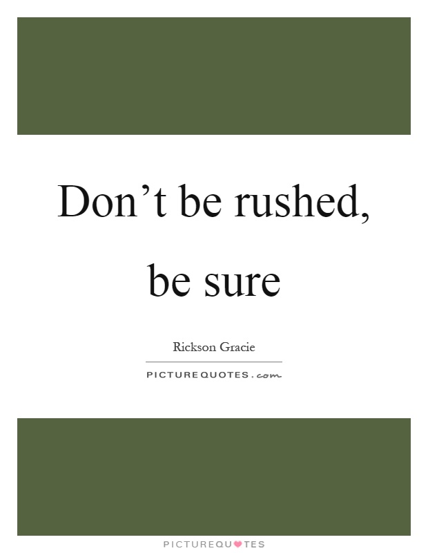 Don't be rushed, be sure Picture Quote #1