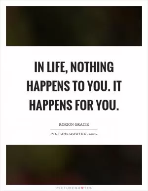 In life, nothing happens to you. It happens for you Picture Quote #1