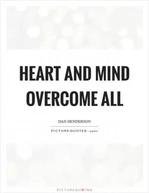 Heart and mind overcome all Picture Quote #1