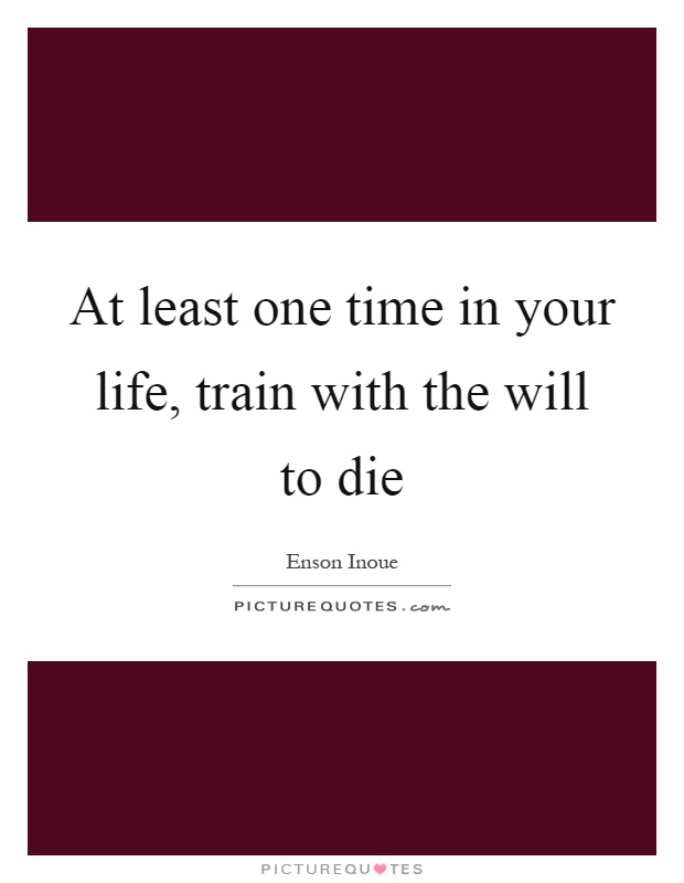 At least one time in your life, train with the will to die Picture Quote #1