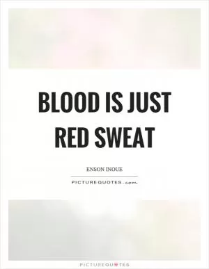 Blood is just red sweat Picture Quote #1