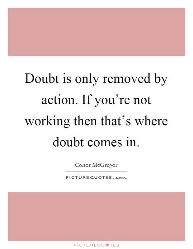 Doubt is only removed by action. If you're not working then that's where doubt comes in Picture Quote #1