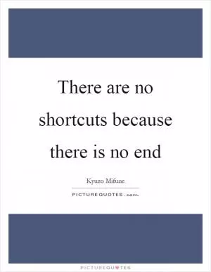 There are no shortcuts because there is no end Picture Quote #1