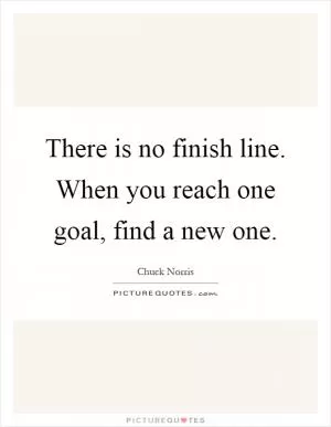 There is no finish line. When you reach one goal, find a new one Picture Quote #1