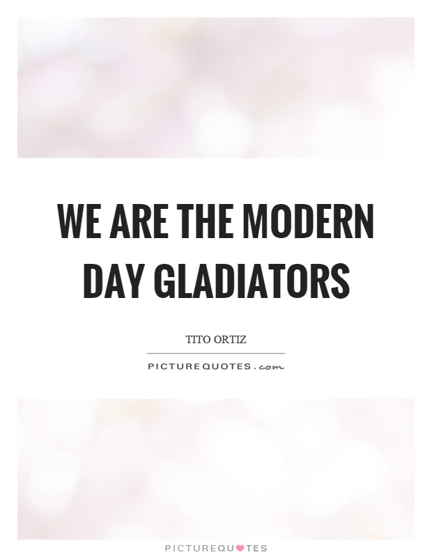 We are the modern day gladiators Picture Quote #1
