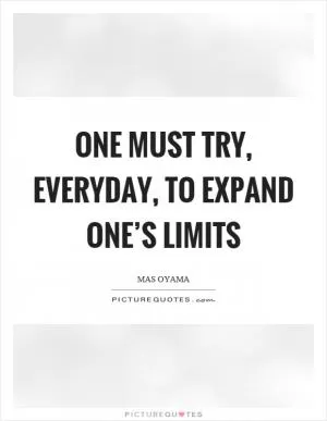 One must try, everyday, to expand one’s limits Picture Quote #1