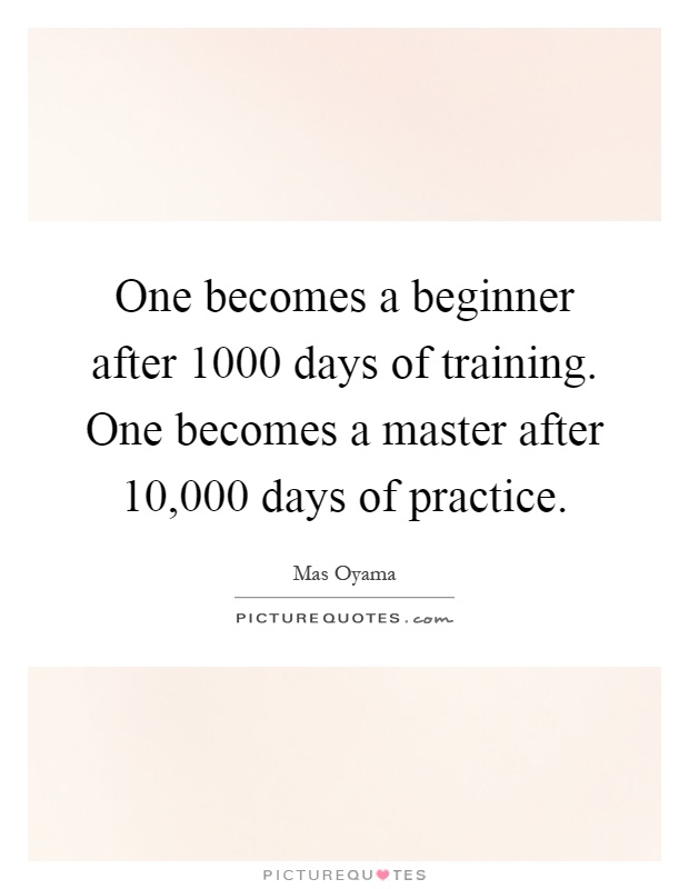 One becomes a beginner after 1000 days of training. One becomes a master after 10,000 days of practice Picture Quote #1