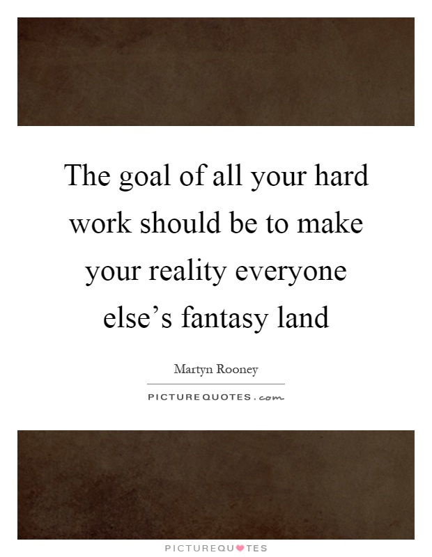 The goal of all your hard work should be to make your reality everyone else's fantasy land Picture Quote #1