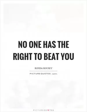 No one has the right to beat you Picture Quote #1