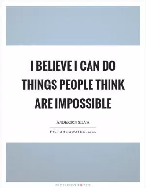 I believe I can do things people think are impossible Picture Quote #1