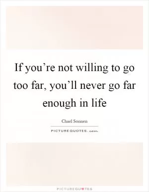 If you’re not willing to go too far, you’ll never go far enough in life Picture Quote #1