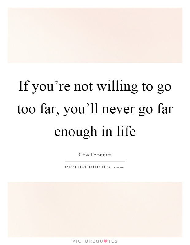 If you're not willing to go too far, you'll never go far enough in life Picture Quote #1