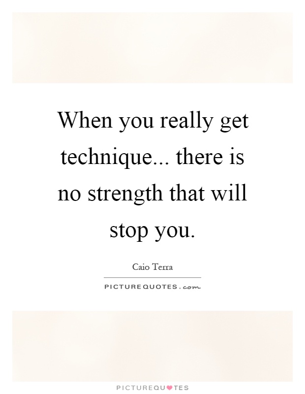 When you really get technique... there is no strength that will stop you Picture Quote #1
