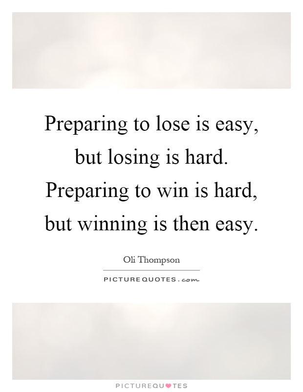 Preparing to lose is easy, but losing is hard. Preparing to win is hard, but winning is then easy Picture Quote #1