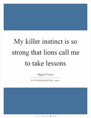 My killer instinct is so strong that lions call me to take lessons Picture Quote #1