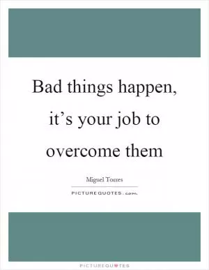Bad things happen, it’s your job to overcome them Picture Quote #1