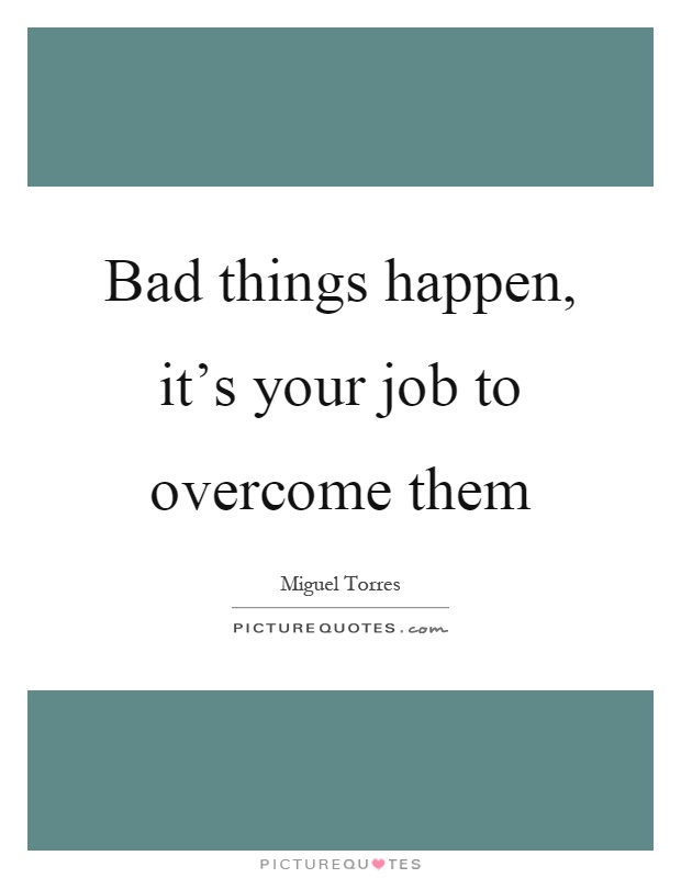 Bad things happen, it's your job to overcome them Picture Quote #1