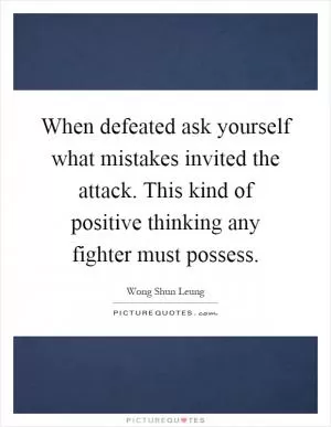 When defeated ask yourself what mistakes invited the attack. This kind of positive thinking any fighter must possess Picture Quote #1