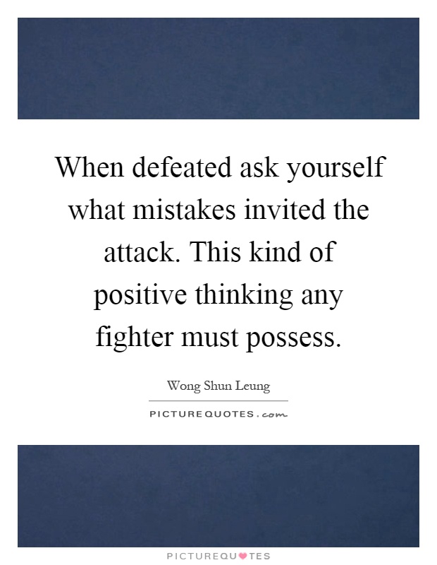 When defeated ask yourself what mistakes invited the attack. This kind of positive thinking any fighter must possess Picture Quote #1