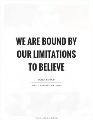 We are bound by our limitations to believe Picture Quote #1