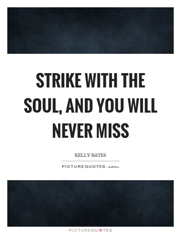 Strike with the soul, and you will never miss Picture Quote #1