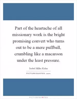 Part of the heartache of all missionary work is the bright promising convert who turns out to be a mere puffball, crumbling like a macaroon under the least pressure Picture Quote #1