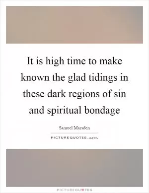 It is high time to make known the glad tidings in these dark regions of sin and spiritual bondage Picture Quote #1