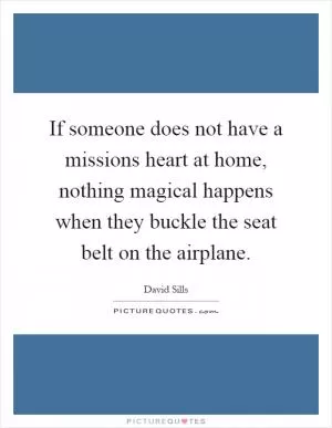If someone does not have a missions heart at home, nothing magical happens when they buckle the seat belt on the airplane Picture Quote #1