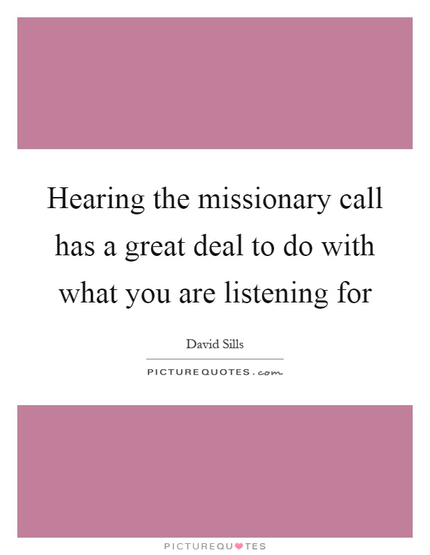 Hearing the missionary call has a great deal to do with what you are listening for Picture Quote #1