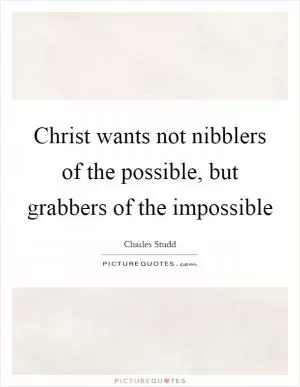 Christ wants not nibblers of the possible, but grabbers of the impossible Picture Quote #1