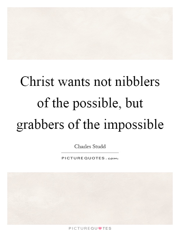 Christ wants not nibblers of the possible, but grabbers of the impossible Picture Quote #1