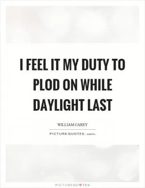 I feel it my duty to plod on while daylight last Picture Quote #1