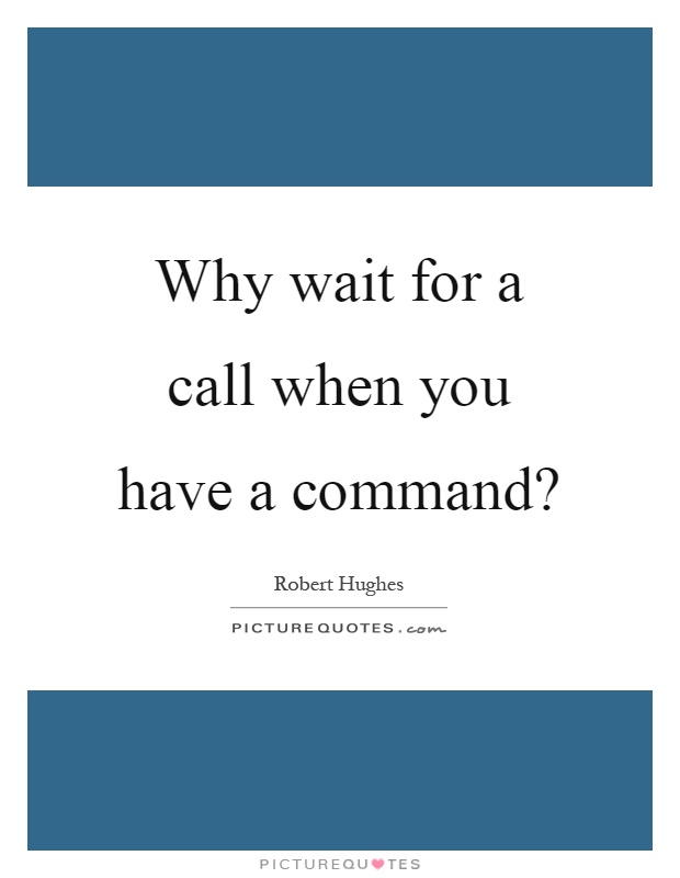 Why wait for a call when you have a command? Picture Quote #1