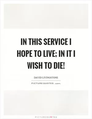 In this service I hope to live; in it I wish to die! Picture Quote #1