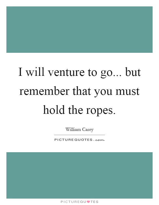 I will venture to go... but remember that you must hold the ropes Picture Quote #1
