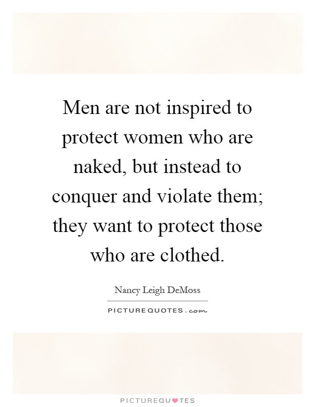 Men are not inspired to protect women who are naked, but instead to conquer and violate them; they want to protect those who are clothed Picture Quote #1