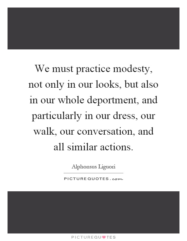 We must practice modesty, not only in our looks, but also in our whole deportment, and particularly in our dress, our walk, our conversation, and all similar actions Picture Quote #1
