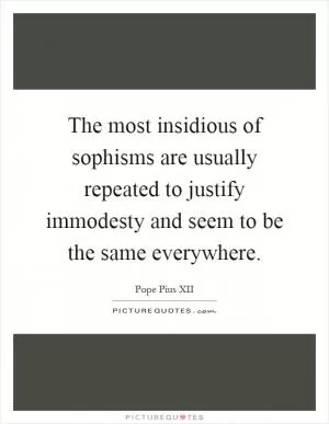 The most insidious of sophisms are usually repeated to justify immodesty and seem to be the same everywhere Picture Quote #1