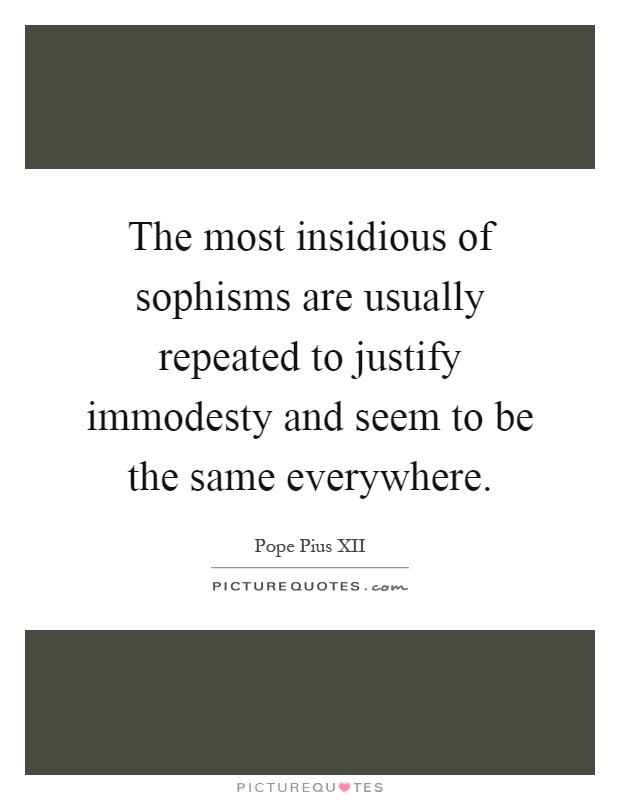 The most insidious of sophisms are usually repeated to justify immodesty and seem to be the same everywhere Picture Quote #1
