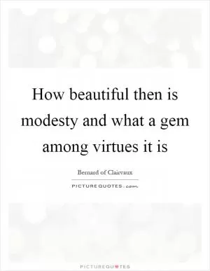 How beautiful then is modesty and what a gem among virtues it is Picture Quote #1