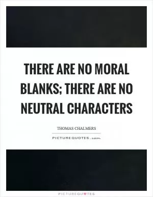 There are no moral blanks; there are no neutral characters Picture Quote #1