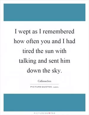 I wept as I remembered how often you and I had tired the sun with talking and sent him down the sky Picture Quote #1