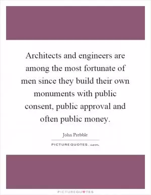 Architects and engineers are among the most fortunate of men since they build their own monuments with public consent, public approval and often public money Picture Quote #1
