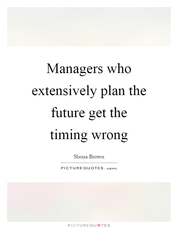 Managers who extensively plan the future get the timing wrong Picture Quote #1