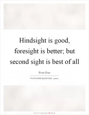 Hindsight is good, foresight is better; but second sight is best of all Picture Quote #1